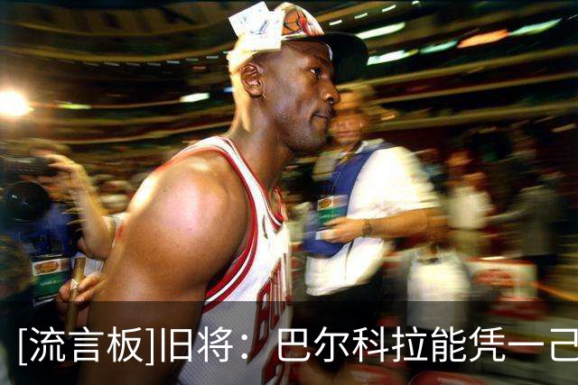[流言板]旧将：巴尔科拉能凭一己之力去赢，利物浦为他花重金很正确